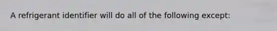 A refrigerant identifier will do all of the following except: