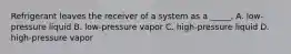 Refrigerant leaves the receiver of a system as a _____. A. low-pressure liquid B. low-pressure vapor C. high-pressure liquid D. high-pressure vapor