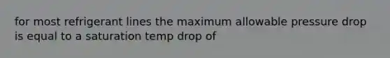 for most refrigerant lines the maximum allowable pressure drop is equal to a saturation temp drop of