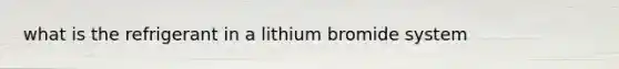 what is the refrigerant in a lithium bromide system