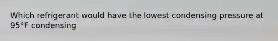 Which refrigerant would have the lowest condensing pressure at 95°F condensing