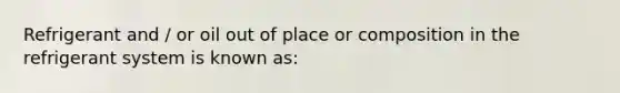 Refrigerant and / or oil out of place or composition in the refrigerant system is known as: