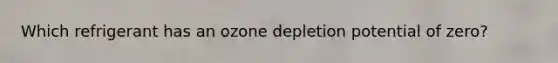Which refrigerant has an ozone depletion potential of zero?