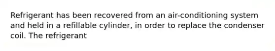 Refrigerant has been recovered from an air-conditioning system and held in a refillable cylinder, in order to replace the condenser coil. The refrigerant