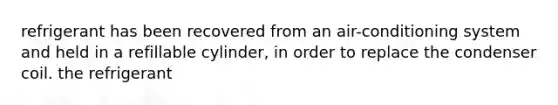 refrigerant has been recovered from an air-conditioning system and held in a refillable cylinder, in order to replace the condenser coil. the refrigerant