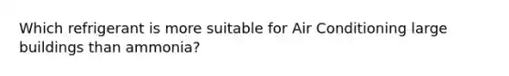 Which refrigerant is more suitable for Air Conditioning large buildings than ammonia?