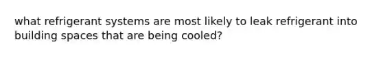 what refrigerant systems are most likely to leak refrigerant into building spaces that are being cooled?