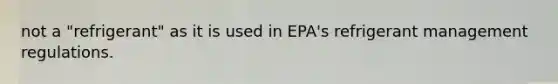 not a "refrigerant" as it is used in EPA's refrigerant management regulations.