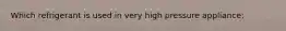 Which refrigerant is used in very high pressure appliance: