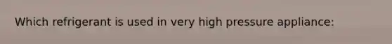 Which refrigerant is used in very high pressure appliance: