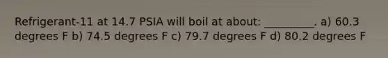 Refrigerant-11 at 14.7 PSIA will boil at about: _________. a) 60.3 degrees F b) 74.5 degrees F c) 79.7 degrees F d) 80.2 degrees F