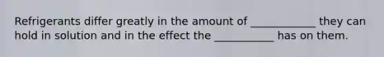 Refrigerants differ greatly in the amount of ____________ they can hold in solution and in the effect the ___________ has on them.