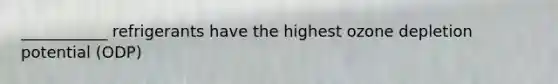 ___________ refrigerants have the highest ozone depletion potential (ODP)