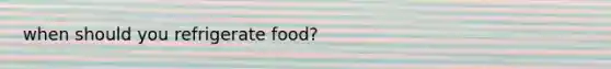 when should you refrigerate food?