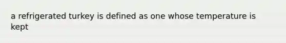 a refrigerated turkey is defined as one whose temperature is kept