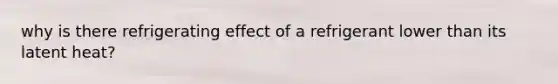 why is there refrigerating effect of a refrigerant lower than its latent heat?