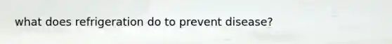 what does refrigeration do to prevent disease?