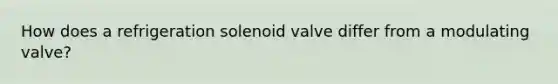 How does a refrigeration solenoid valve differ from a modulating valve?