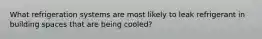 What refrigeration systems are most likely to leak refrigerant in building spaces that are being cooled?