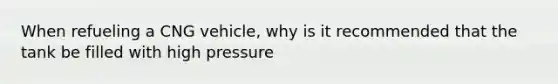 When refueling a CNG vehicle, why is it recommended that the tank be filled with high pressure