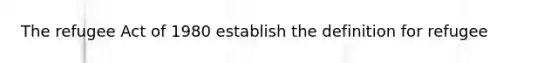The refugee Act of 1980 establish the definition for refugee