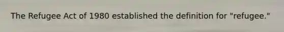 The Refugee Act of 1980 established the definition for "refugee."