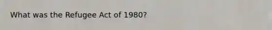 What was the Refugee Act of 1980?