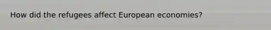 How did the refugees affect European economies?