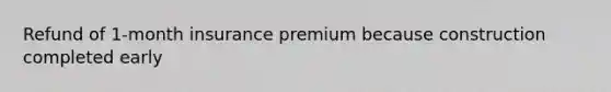 Refund of 1-month insurance premium because construction completed early