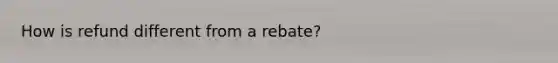 How is refund different from a rebate?