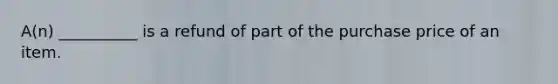 A(n) __________ is a refund of part of the purchase price of an item.