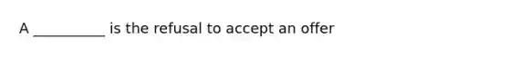 A __________ is the refusal to accept an offer