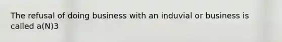 The refusal of doing business with an induvial or business is called a(N)3