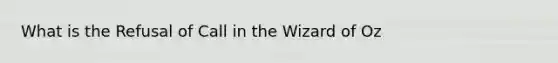 What is the Refusal of Call in the Wizard of Oz