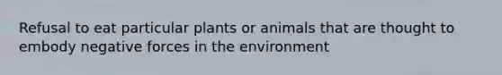 Refusal to eat particular plants or animals that are thought to embody negative forces in the environment