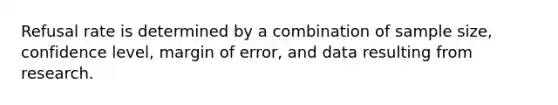 Refusal rate is determined by a combination of sample size, confidence level, margin of error, and data resulting from research.