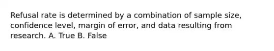 Refusal rate is determined by a combination of sample size, confidence level, margin of error, and data resulting from research. A. True B. False