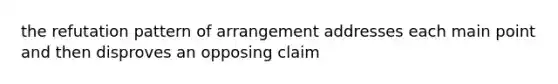 the refutation pattern of arrangement addresses each main point and then disproves an opposing claim