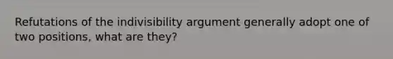 Refutations of the indivisibility argument generally adopt one of two positions, what are they?