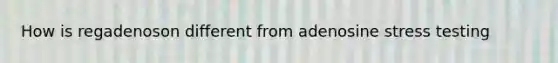 How is regadenoson different from adenosine stress testing