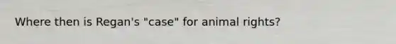 Where then is Regan's "case" for animal rights?