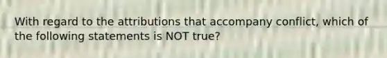 With regard to the attributions that accompany conflict, which of the following statements is NOT true?