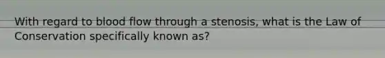 With regard to blood flow through a stenosis, what is the Law of Conservation specifically known as?