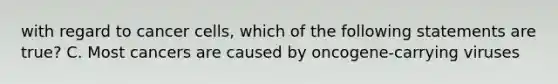 with regard to cancer cells, which of the following statements are true? C. Most cancers are caused by oncogene-carrying viruses