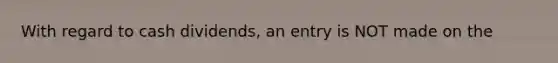 With regard to cash dividends, an entry is NOT made on the