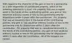 With regard to the character of the gain or loss to a partnership on a later disposition of contributed property, which of the following statements is true? -For property that was a capital asset in the hands of the contributing partner, any gain or loss would be ordinary income or loss to the partnership only for dispositions within 5 years after the contribution. -For property that was an inventory item in the hands of the contributing partner, any gain or loss would be ordinary income or loss to the partnership only for dispositions within 5 years after the contribution. -For property that was an unrealized receivable in the hands of the contributing partner, any gain or loss would be ordinary income or loss to the partnership only for dispositions within 5 years after the contribution. -All of the answers are correct.