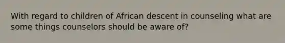 With regard to children of African descent in counseling what are some things counselors should be aware of?