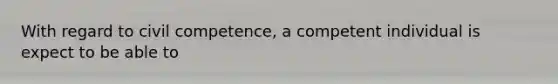 With regard to civil competence, a competent individual is expect to be able to