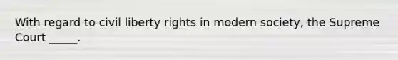 With regard to civil liberty rights in modern society, the Supreme Court _____.