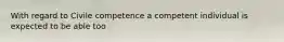 With regard to Civile competence a competent individual is expected to be able too